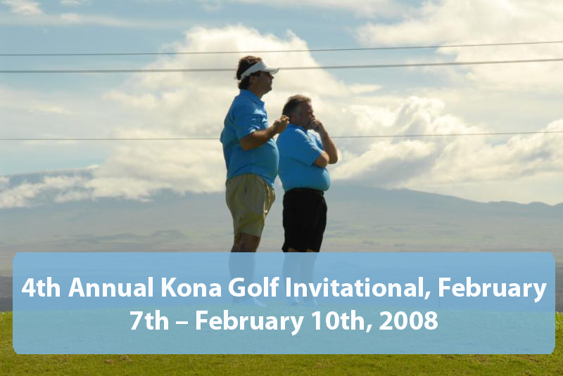 4th Annual Kona Golf Invitational, February 7th – February 10th, 2008